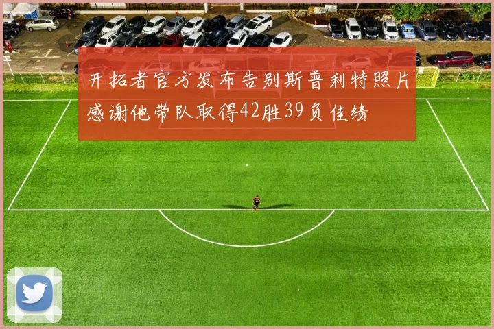 开拓者官方发布告别斯普利特照片感谢他带队取得42胜39负佳绩